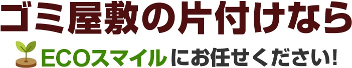 ゴミ屋敷の片づけならエコスマイルにお任せください