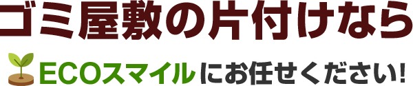 ゴミ屋敷の片づけならエコスマイルにお任せください