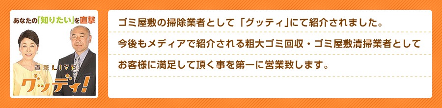 ゴミ屋敷の掃除業者として「直撃LIVEグッディ!」に紹介されました。