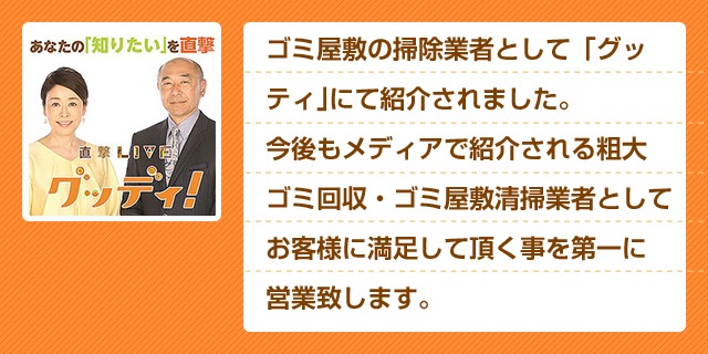 ゴミ屋敷の掃除業者として「直撃LIVEグッディ!」に紹介されました。
