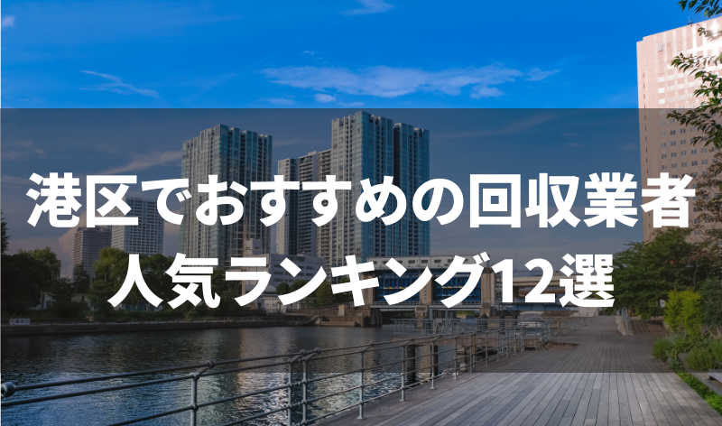 【徹底比較】東京都港区のおすすめ不用品回収優良業者ランキング12選