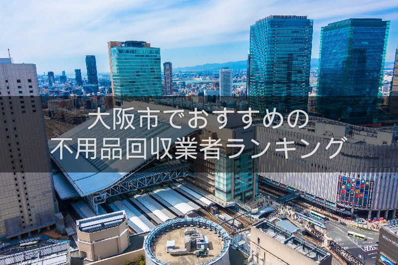 大阪市のおすすめの不用品回収業者人気ランキング10選 引越しや大掃除のあとに