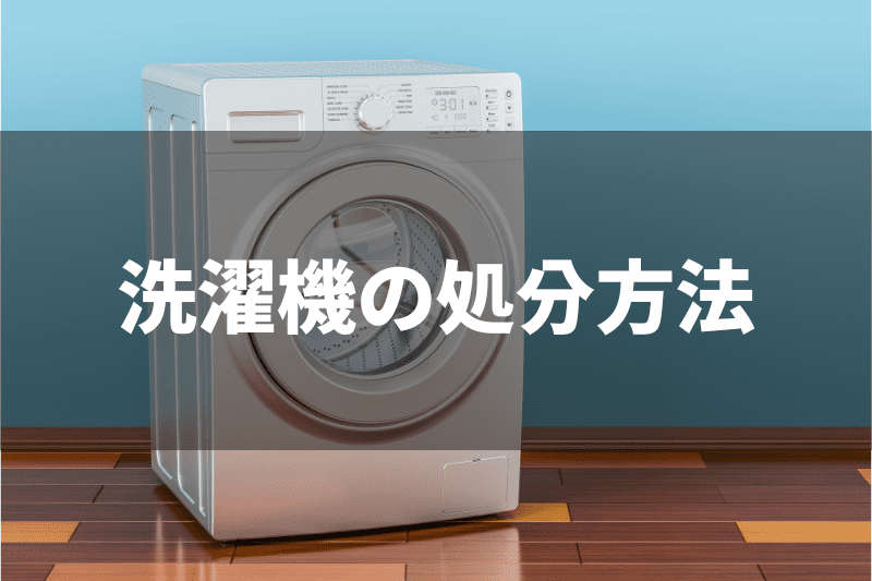 洗濯機の処分方法7選！捨て方や費用を徹底解説【粗大ゴミで捨てられる？】