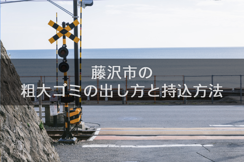 2024年最新】藤沢市での粗大ゴミの出し方と持ち込み方法！業者回収との比較も